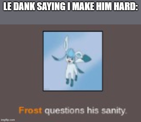 insane glaceon | LE DANK SAYING I MAKE HIM HARD: | image tagged in insane glaceon,glaceon | made w/ Imgflip meme maker