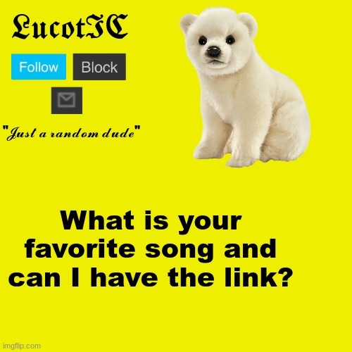 LucotIC "Polar Bear" announcement template | What is your favorite song and can I have the link? | image tagged in lucotic polar bear announcement template | made w/ Imgflip meme maker