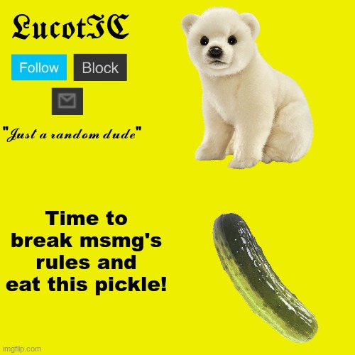even though its not a monday, i'm eating a pickle. Ohhhhhhh yeahhhhhhhh | Time to break msmg's rules and eat this pickle! | image tagged in lucotic polar bear announcement template | made w/ Imgflip meme maker