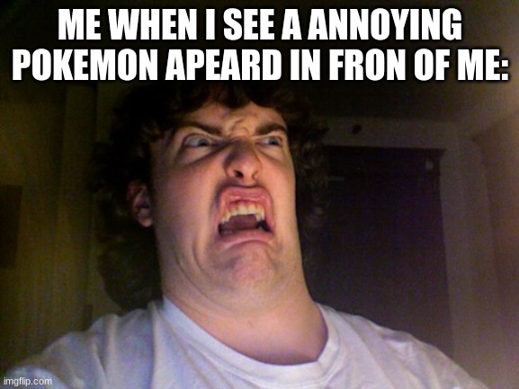 i`m sorry if this insults anybody | ME WHEN I SEE A ANNOYING POKEMON APEARD IN FRON OF ME: | image tagged in memes,oh no | made w/ Imgflip meme maker