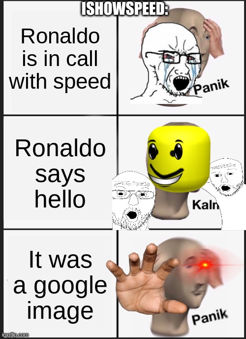 ishowspeed TROLLED LOL LOOOOOL | ISHOWSPEED:; Ronaldo is in call with speed; Ronaldo says hello; It was a google image | image tagged in memes,panik kalm panik,ishowspeed,ronaldo,ishowspeed ronaldo,troll | made w/ Imgflip meme maker
