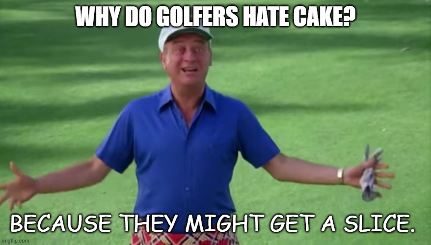 Daily Bad Dad Joke Sept 7 2022 | WHY DO GOLFERS HATE CAKE? BECAUSE THEY MIGHT GET A SLICE. | image tagged in rodney dangerfield caddyshack we're all gonna get laid | made w/ Imgflip meme maker