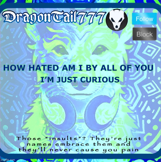 DragonTail777 template | HOW HATED AM I BY ALL OF YOU; I’M JUST CURIOUS | image tagged in dragontail777 template | made w/ Imgflip meme maker