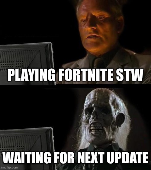 Fortnite | PLAYING FORTNITE STW; WAITING FOR NEXT UPDATE | image tagged in memes,i'll just wait here | made w/ Imgflip meme maker