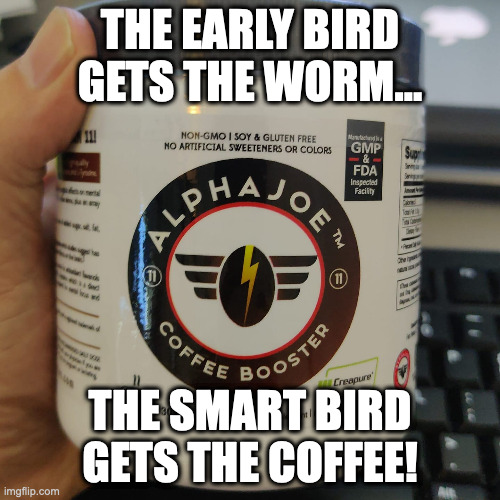 Coffee Truths #127 |  THE EARLY BIRD GETS THE WORM... THE SMART BIRD GETS THE COFFEE! | image tagged in coffee,coffee addict,early bird,alpha | made w/ Imgflip meme maker