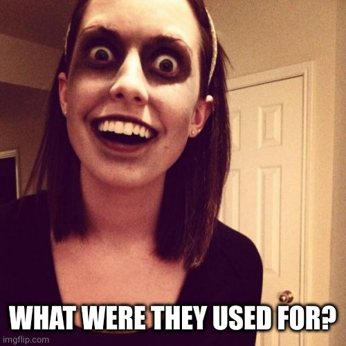 Zombie Overly Attached Girlfriend Meme | WHAT WERE THEY USED FOR? | image tagged in memes,zombie overly attached girlfriend | made w/ Imgflip meme maker