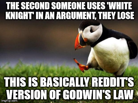 Unpopular Opinion Puffin Meme | THE SECOND SOMEONE USES 'WHITE KNIGHT' IN AN ARGUMENT, THEY LOSE THIS IS BASICALLY REDDIT'S VERSION OF GODWIN'S LAW | image tagged in memes,unpopular opinion puffin,AdviceAnimals | made w/ Imgflip meme maker