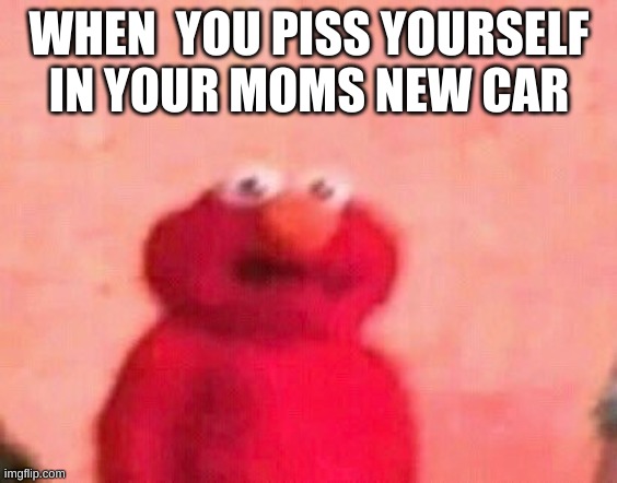 WHEN  YOU PISS YOURSELF IN YOUR MOMS NEW CAR | made w/ Imgflip meme maker