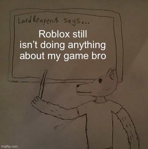 LordReaperus says | Roblox still isn’t doing anything about my game bro | image tagged in lordreaperus says | made w/ Imgflip meme maker