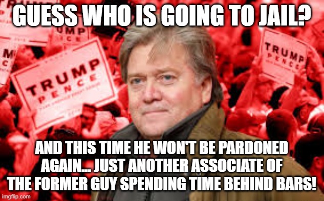 Scumbag Steve Bannon | GUESS WHO IS GOING TO JAIL? AND THIS TIME HE WON'T BE PARDONED AGAIN... JUST ANOTHER ASSOCIATE OF THE FORMER GUY SPENDING TIME BEHIND BARS! | image tagged in scumbag steve bannon | made w/ Imgflip meme maker