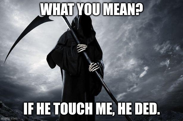 Death | WHAT YOU MEAN? IF HE TOUCH ME, HE DED. | image tagged in death | made w/ Imgflip meme maker