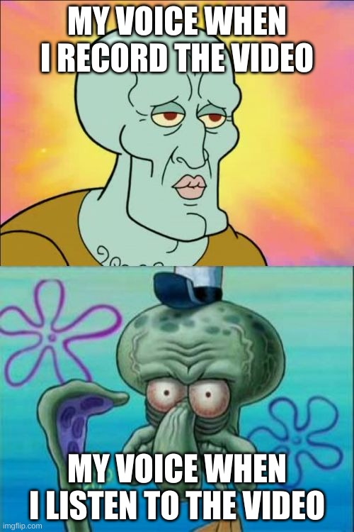What is wrong with my voice?!?!?! | MY VOICE WHEN I RECORD THE VIDEO; MY VOICE WHEN I LISTEN TO THE VIDEO | image tagged in memes,squidward | made w/ Imgflip meme maker