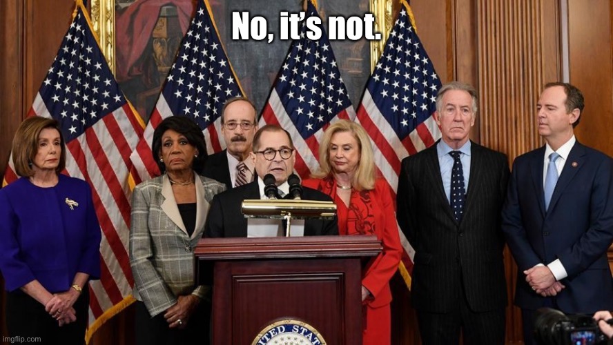 House Democrats | No, it’s not. | image tagged in house democrats | made w/ Imgflip meme maker