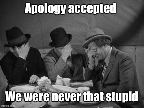 Stooges Facepalm | Apology accepted We were never that stupid | image tagged in stooges facepalm | made w/ Imgflip meme maker