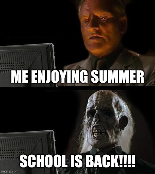 I'll Just Wait Here Meme | ME ENJOYING SUMMER; SCHOOL IS BACK!!!! | image tagged in memes,i'll just wait here | made w/ Imgflip meme maker