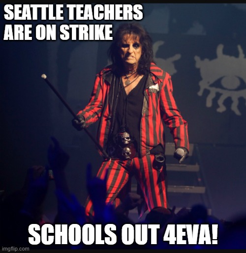 Teacher Strike | SEATTLE TEACHERS ARE ON STRIKE; SCHOOLS OUT 4EVA! | image tagged in alice cooper | made w/ Imgflip meme maker