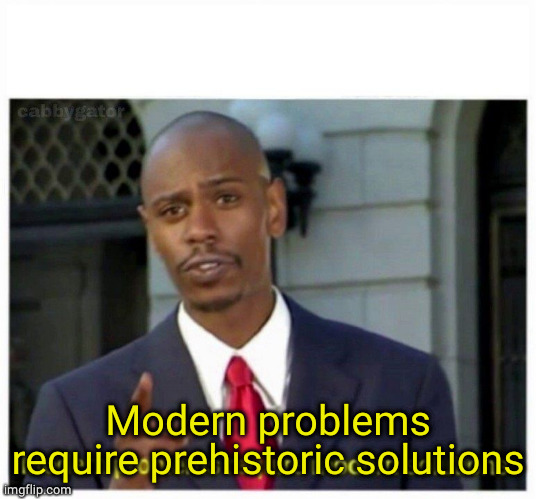 modern problems | Modern problems require prehistoric solutions | image tagged in modern problems | made w/ Imgflip meme maker