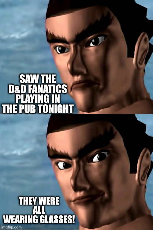 Dungeons and dragons fans | SAW THE D&D FANATICS PLAYING IN THE PUB TONIGHT; THEY WERE ALL WEARING GLASSES! | image tagged in tekken 1994 kazuya mishima smile 2 | made w/ Imgflip meme maker