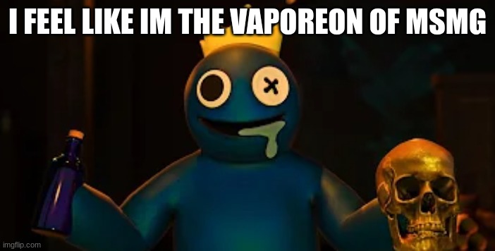 Blue Rom and Death | I FEEL LIKE IM THE VAPOREON OF MSMG | image tagged in blue rom and death | made w/ Imgflip meme maker