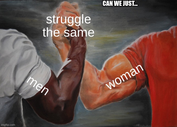 Its this simple. | CAN WE JUST... struggle the same; woman; men | image tagged in memes,epic handshake,agree,equality,can we just-,simple | made w/ Imgflip meme maker