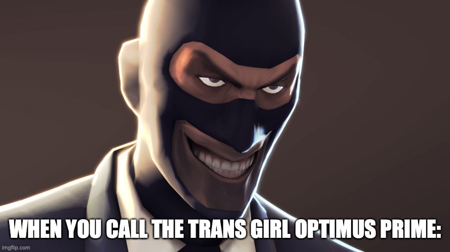 put the most creative title ever here, please | WHEN YOU CALL THE TRANS GIRL OPTIMUS PRIME: | image tagged in tf2 spy face | made w/ Imgflip meme maker