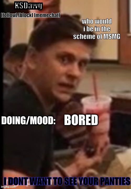 trend | who would i be in the scheme of MSMG; BORED | image tagged in new announcement temp | made w/ Imgflip meme maker