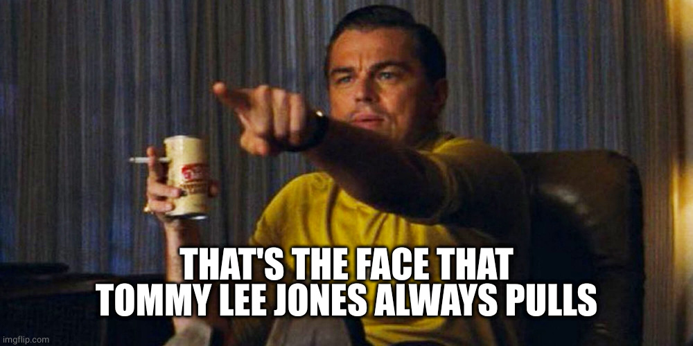 Leo pointing | THAT'S THE FACE THAT TOMMY LEE JONES ALWAYS PULLS | image tagged in leo pointing | made w/ Imgflip meme maker