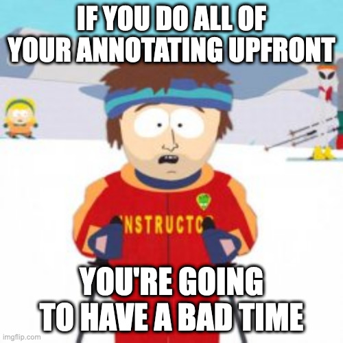 And if you don't ___, you're gonna have a bad time | IF YOU DO ALL OF YOUR ANNOTATING UPFRONT; YOU'RE GOING TO HAVE A BAD TIME | image tagged in and if you don't ___ you're gonna have a bad time | made w/ Imgflip meme maker