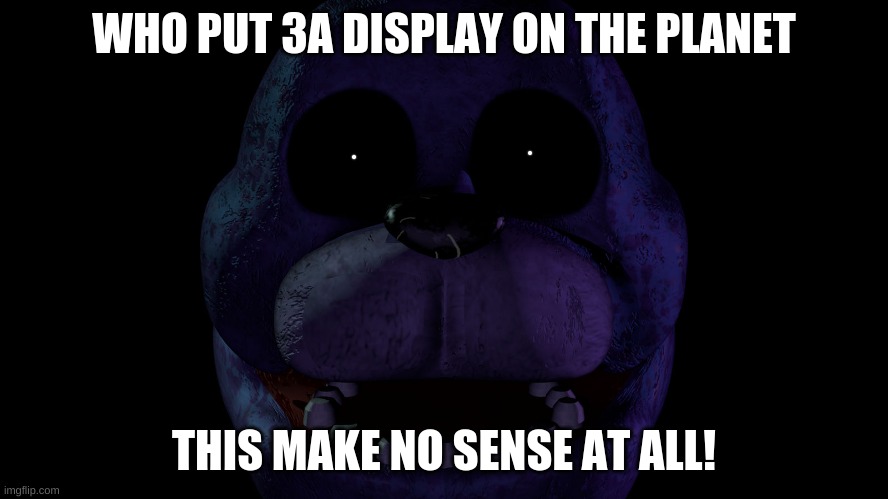 WHO PUT 3A DISPLAY ON THE PLANET THIS MAKE NO SENSE AT ALL! | made w/ Imgflip meme maker