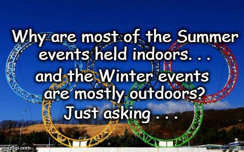 Another hmmm moment! | Why are most of the Summer events held indoors. . . and the Winter events are mostly outdoors? Just asking . . . | image tagged in funny,olympics | made w/ Imgflip meme maker