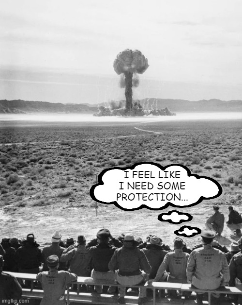 Mid 20th Century Sport: Bomb Viewing | I FEEL LIKE I NEED SOME PROTECTION... | image tagged in atomic bomb | made w/ Imgflip meme maker