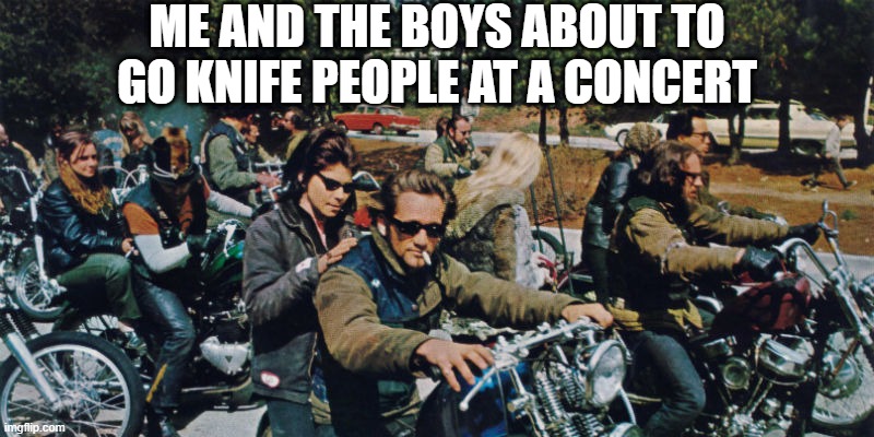 Altamont, 1969 | ME AND THE BOYS ABOUT TO GO KNIFE PEOPLE AT A CONCERT | image tagged in history memes | made w/ Imgflip meme maker