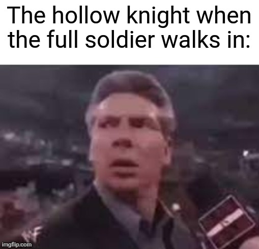 x when x walks in | The hollow knight when the full soldier walks in: | image tagged in x when x walks in | made w/ Imgflip meme maker