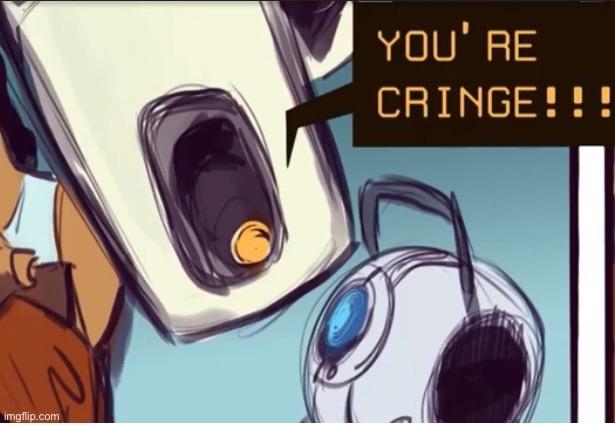 Glados calls you/wheatley cringe | image tagged in glados calls you/wheatley cringe | made w/ Imgflip meme maker