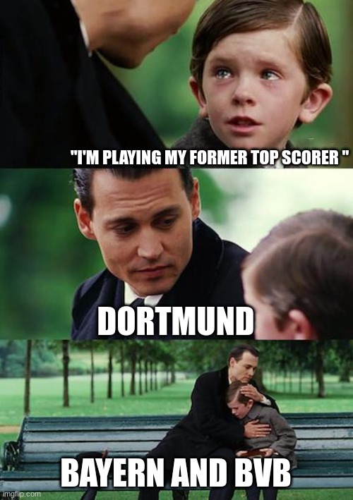 Finding Neverland Meme | "I'M PLAYING MY FORMER TOP SCORER "; DORTMUND; BAYERN AND BVB | image tagged in memes,finding neverland | made w/ Imgflip meme maker