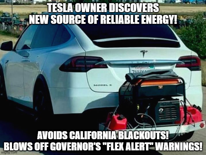 Electric Democrat OFF the Grid | TESLA OWNER DISCOVERS NEW SOURCE OF RELIABLE ENERGY! AVOIDS CALIFORNIA BLACKOUTS!
BLOWS OFF GOVERNOR'S "FLEX ALERT" WARNINGS! | image tagged in tesla,california,gas,oil,electric,democrats | made w/ Imgflip meme maker