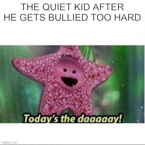 *unzips duffel bag* | THE QUIET KID AFTER HE GETS BULLIED TOO HARD | image tagged in today s the day | made w/ Imgflip meme maker