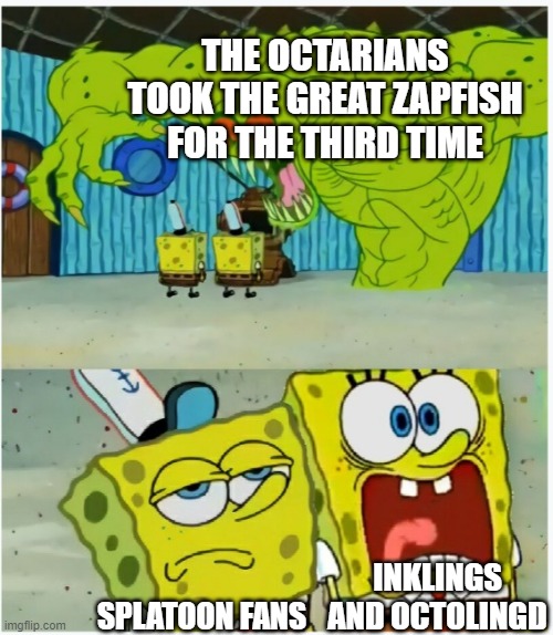 SpongeBob SquarePants scared but also not scared | THE OCTARIANS TOOK THE GREAT ZAPFISH FOR THE THIRD TIME; INKLINGS AND OCTOLINGD; SPLATOON FANS | image tagged in spongebob squarepants scared but also not scared | made w/ Imgflip meme maker