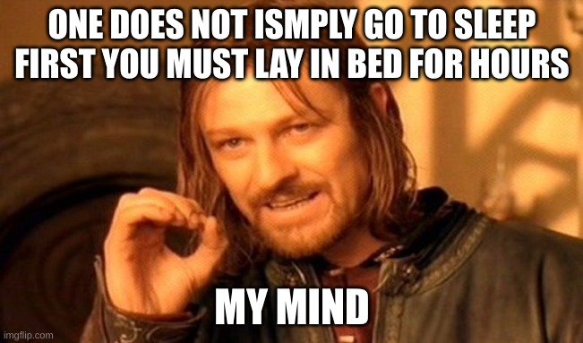 One Does Not Simply | ONE DOES NOT ISMPLY GO TO SLEEP FIRST YOU MUST LAY IN BED FOR HOURS; MY MIND | image tagged in memes,one does not simply | made w/ Imgflip meme maker