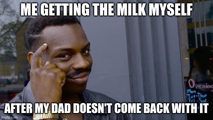 200 iq | ME GETTING THE MILK MYSELF; AFTER MY DAD DOESN'T COME BACK WITH IT | image tagged in memes,roll safe think about it | made w/ Imgflip meme maker