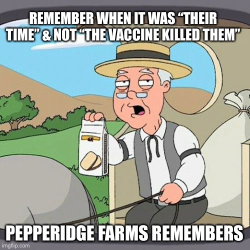Pepperidge Farm Remembers | REMEMBER WHEN IT WAS “THEIR TIME” & NOT “THE VACCINE KILLED THEM”; PEPPERIDGE FARMS REMEMBERS | image tagged in memes,pepperidge farm remembers | made w/ Imgflip meme maker