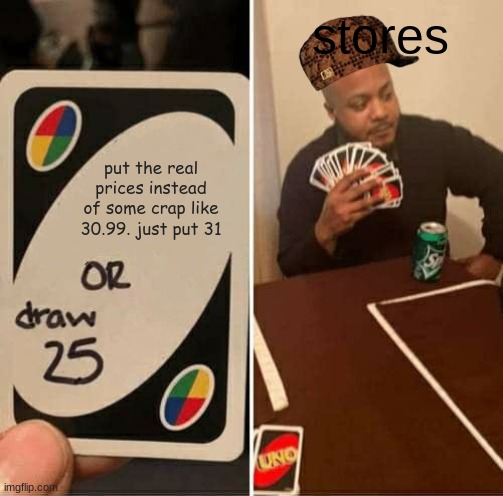 uno up | stores; put the real prices instead of some crap like 30.99. just put 31 | image tagged in memes,uno draw 25 cards | made w/ Imgflip meme maker