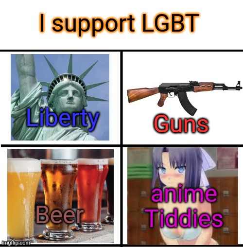 I support LGBT; Liberty; Guns; anime Tiddies; Beer | made w/ Imgflip meme maker