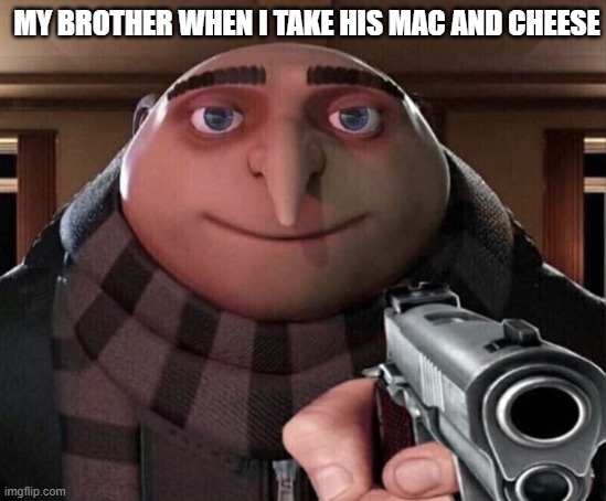 tru tho | MY BROTHER WHEN I TAKE HIS MAC AND CHEESE | image tagged in gru gun | made w/ Imgflip meme maker