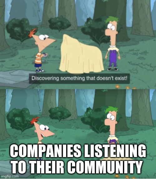 Discovering Something That Doesn’t Exist | COMPANIES LISTENING TO THEIR COMMUNITY | image tagged in discovering something that doesn t exist | made w/ Imgflip meme maker