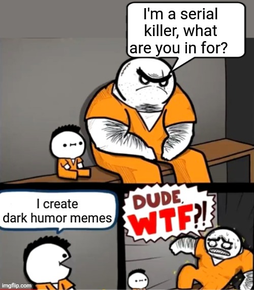 Scary Prisoner | I'm a serial killer, what are you in for? | image tagged in prison,scary,dark humor,funny memes | made w/ Imgflip meme maker