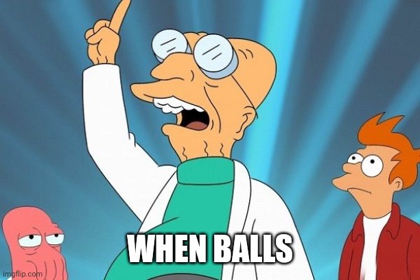 Farnsworth heureka | WHEN BALLS | image tagged in farnsworth heureka | made w/ Imgflip meme maker