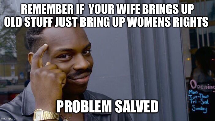 Roll Safe Think About It | REMEMBER IF  YOUR WIFE BRINGS UP OLD STUFF JUST BRING UP WOMENS RIGHTS; PROBLEM SALVED | image tagged in memes,roll safe think about it | made w/ Imgflip meme maker