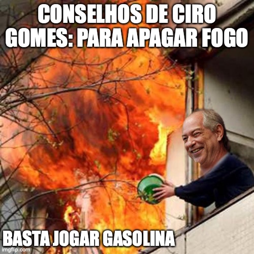 Conselhos de ciro gomes | CONSELHOS DE CIRO GOMES: PARA APAGAR FOGO; BASTA JOGAR GASOLINA | image tagged in brasil,ciro gomes,pdt,presidente,candidato,bolsonaro | made w/ Imgflip meme maker