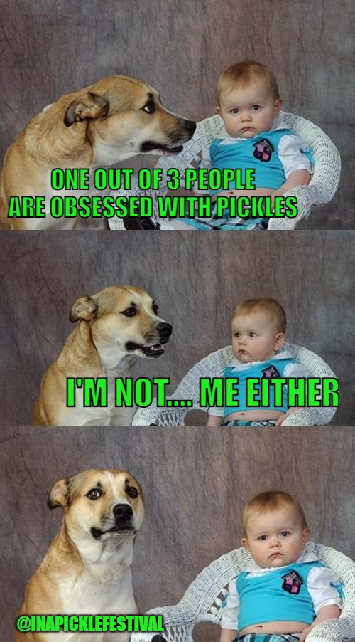 pickle obsessed | ONE OUT OF 3 PEOPLE ARE OBSESSED WITH PICKLES; I'M NOT.... ME EITHER; @INAPICKLEFESTIVAL | image tagged in memes,dad joke dog | made w/ Imgflip meme maker